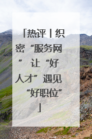 热评丨织密“服务网” 让“好人才”遇见“好职位”