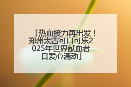 热血接力再出发！郑州太古可口可乐2025年世界献血者日爱心涌动