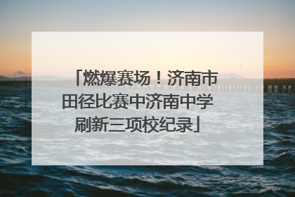 燃爆赛场！济南市田径比赛中济南中学刷新三项校纪录