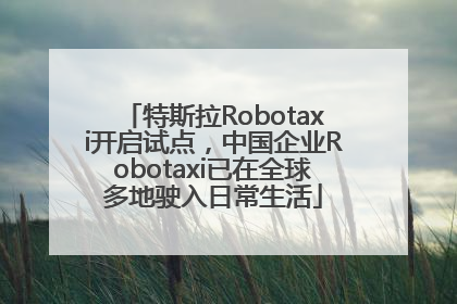 特斯拉Robotaxi开启试点，中国企业Robotaxi已在全球多地驶入日常生活