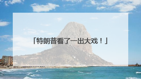 特朗普看了一出大戏！