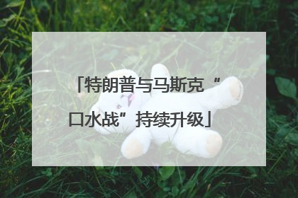 特朗普与马斯克“口水战”持续升级