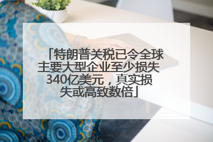 特朗普关税已令全球主要大型企业至少损失340亿美元，真实损失或高致数倍