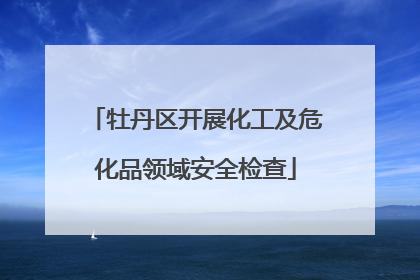牡丹区开展化工及危化品领域安全检查