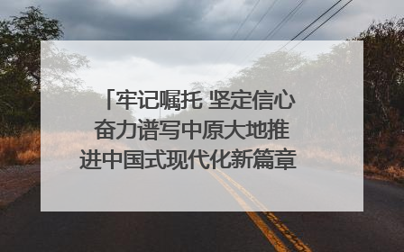 牢记嘱托 坚定信心 奋力谱写中原大地推进中国式现代化新篇章（六）河南绘就“行走河南·读懂中国”新画卷丨牢记嘱托谱新篇
