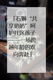 石狮“共享奶奶”呵护社区孩子——一场跨越年龄的双向奔赴