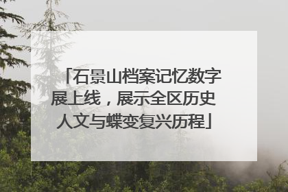 石景山档案记忆数字展上线，展示全区历史人文与蝶变复兴历程