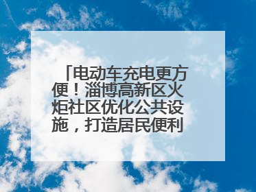 电动车充电更方便！淄博高新区火炬社区优化公共设施，打造居民便利新生活