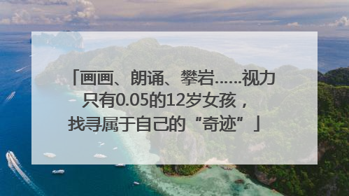 画画、朗诵、攀岩……视力只有0.05的12岁女孩，找寻属于自己的“奇迹”
