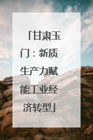 甘肃玉门：新质生产力赋能工业经济转型