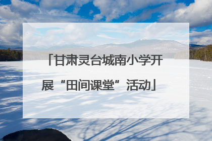 甘肃灵台城南小学开展“田间课堂”活动