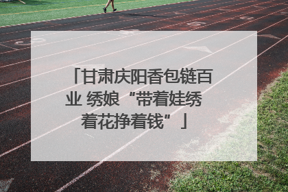 甘肃庆阳香包链百业 绣娘“带着娃绣着花挣着钱”