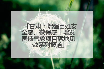 甘肃：增强百姓安全感、获得感丨增发国债气象项目落地见效系列报道