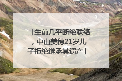 生前几乎断绝联络，中山美穗21岁儿子拒绝继承其遗产