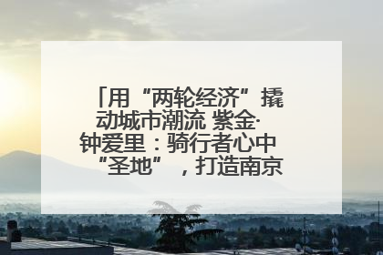 用“两轮经济”撬动城市潮流 紫金·钟爱里：骑行者心中“圣地”，打造南京的“阿那亚”