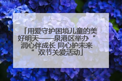 用爱守护困境儿童的美好明天——泉港区举办“润心伴成长 同心护未来”双节关爱活动