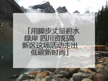 用脚步丈量碧水绿岸 四川资阳高新区这场活动走出低碳新时尚