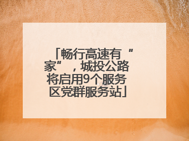 畅行高速有“家”，城投公路将启用9个服务区党群服务站