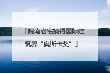 皖南老宅摘得国际建筑界“奥斯卡奖”
