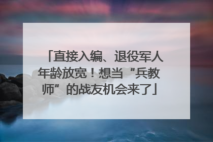 直接入编、退役军人年龄放宽！想当“兵教师”的战友机会来了