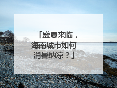 盛夏来临，海南城市如何消暑纳凉？