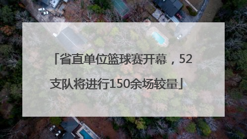省直单位篮球赛开幕，52支队将进行150余场较量