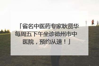 省名中医药专家耿贤华每周五下午坐诊德州市中医院，预约从速！