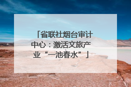 省联社烟台审计中心：激活文旅产业“一池春水”