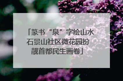 篆书“泉”字绘山水 石景山社区微花园扮靓首都民生画卷