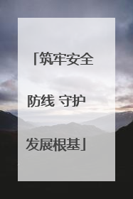 筑牢安全防线 守护发展根基