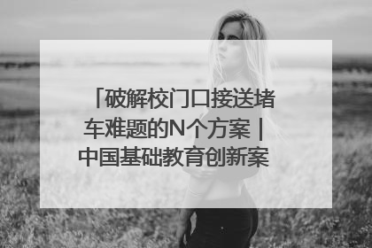 破解校门口接送堵车难题的N个方案｜中国基础教育创新案例深度观察①