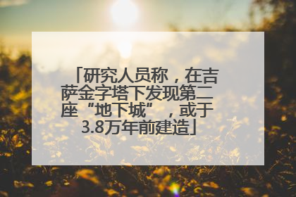 研究人员称，在吉萨金字塔下发现第二座“地下城”，或于3.8万年前建造
