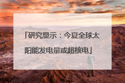 研究显示：今夏全球太阳能发电量或超核电