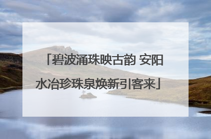 碧波涌珠映古韵 安阳水冶珍珠泉焕新引客来