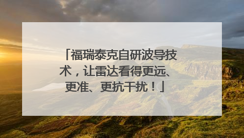 福瑞泰克自研波导技术，让雷达看得更远、更准、更抗干扰！