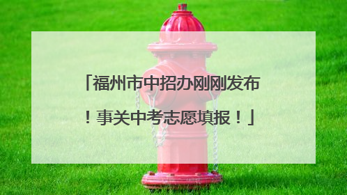 福州市中招办刚刚发布！事关中考志愿填报！