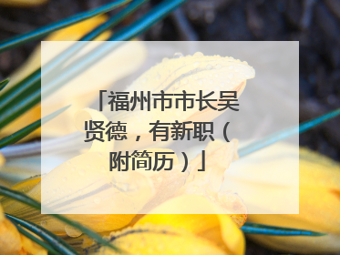 福州市市长吴贤德，有新职（附简历）