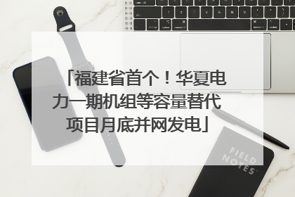 福建省首个！华夏电力一期机组等容量替代项目月底并网发电