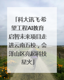 科大讯飞·希望工程AI教育启智未来项目走进云南五校，会泽山区亮起科技星火