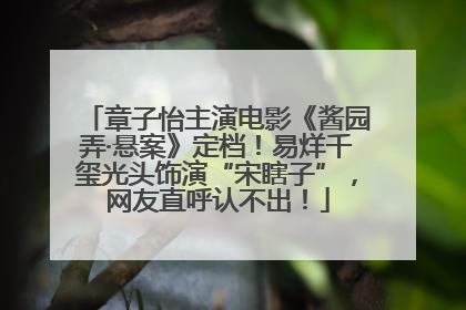 章子怡主演电影《酱园弄·悬案》定档！易烊千玺光头饰演“宋瞎子”，网友直呼认不出！