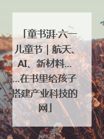 童书湃·六一儿童节｜航天、AI、新材料……在书里给孩子搭建产业科技的网