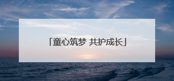 童心筑梦 共护成长