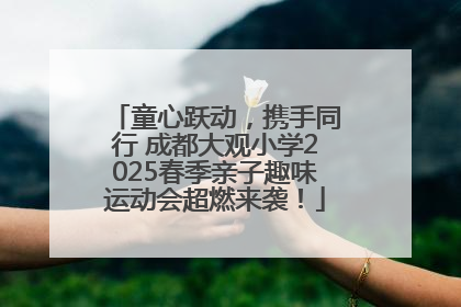童心跃动，携手同行 成都大观小学2025春季亲子趣味运动会超燃来袭！