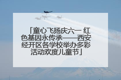 童心飞扬庆六一 红色基因永传承——西安经开区各学校举办多彩活动欢度儿童节