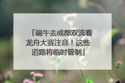 端午去成都双流看龙舟大赛注意！这些道路将临时管制