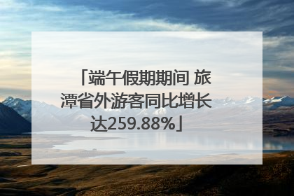 端午假期期间 旅潭省外游客同比增长达259.88%