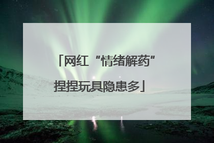 网红“情绪解药”捏捏玩具隐患多