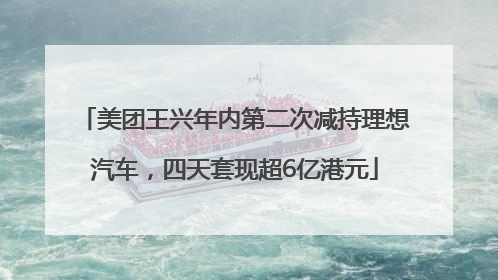 美团王兴年内第二次减持理想汽车，四天套现超6亿港元
