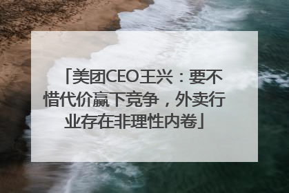 美团CEO王兴：要不惜代价赢下竞争，外卖行业存在非理性内卷