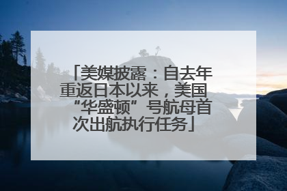 美媒披露：自去年重返日本以来，美国“华盛顿”号航母首次出航执行任务